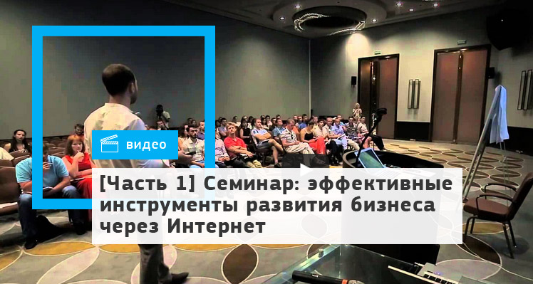[Часть 1] Семинар: эффективные инструменты развития бизнеса через Интернет
